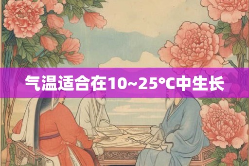 气温适合在10~25℃中生长