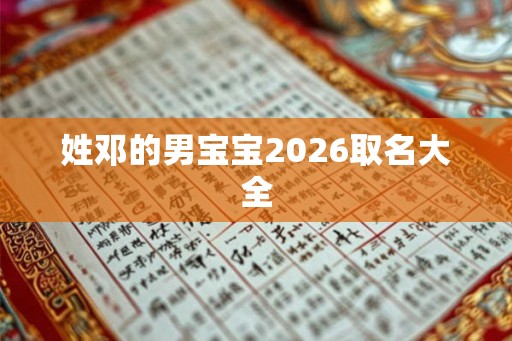 姓邓的男宝宝2026取名大全 姓邓的男宝宝2026取名大全