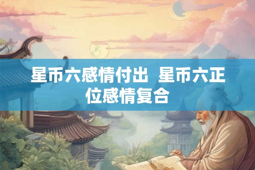 星币六感情付出  星币六正位感情复合