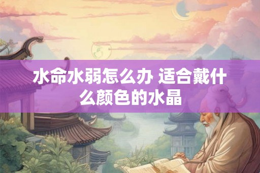 水命水弱怎么办 适合戴什么颜色的水晶
