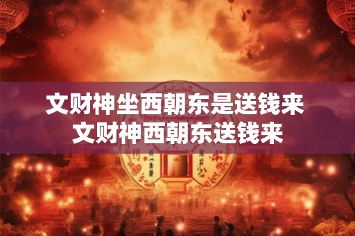 文财神坐西朝东是送钱来 文财神西朝东送钱来