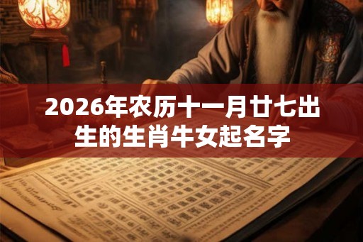 2026年农历十一月廿七出生的生肖牛女起名字