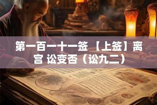 第一百一十一签 【上签】离宫 讼变否（讼九二）