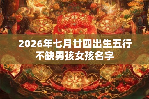 2026年七月廿四出生五行不缺男孩女孩名字
