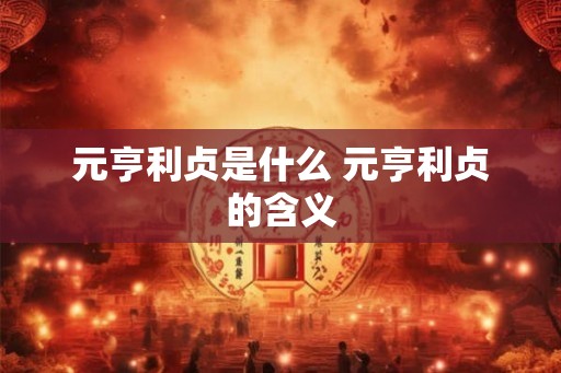 元亨利贞是什么 元亨利贞的含义