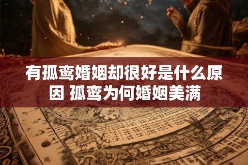 有孤鸾婚姻却很好是什么原因 孤鸾为何婚姻美满