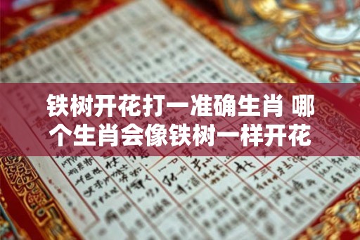 铁树开花打一准确生肖 哪个生肖会像铁树一样开花