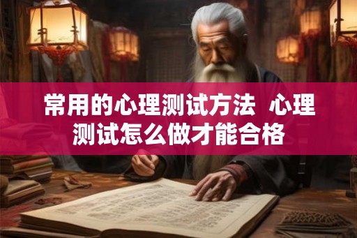 常用的心理测试方法  心理测试怎么做才能合格