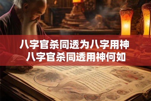 八字官杀同透为八字用神 八字官杀同透用神何如