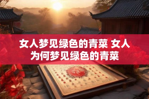 女人梦见绿色的青菜 女人为何梦见绿色的青菜