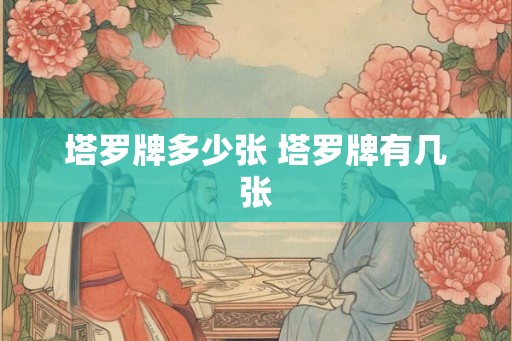 塔罗牌多少张 塔罗牌有几张 塔罗牌多少张 塔罗牌有几张