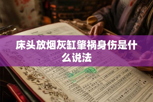 床头放烟灰缸肇祸身伤是什么说法 床头放烟灰缸肇祸身伤是什么说法