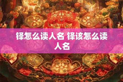 铎怎么读人名 铎该怎么读人名 铎怎么读人名 铎该怎么读人名