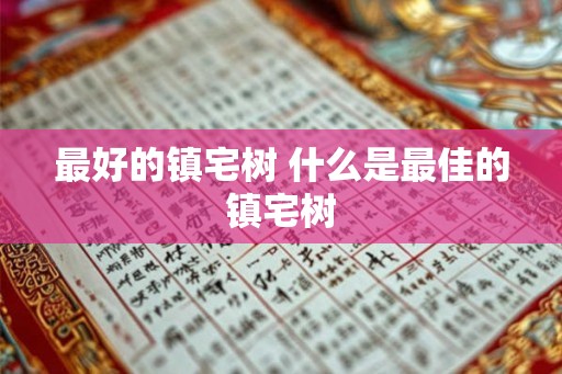 最好的镇宅树 什么是最佳的镇宅树