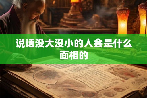 说话没大没小的人会是什么面相的