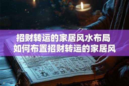 招财转运的家居风水布局 如何布置招财转运的家居风水 招财转运的家居风水布局 如何布置招财转运的家居风水