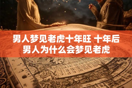 男人梦见老虎十年旺 十年后男人为什么会梦见老虎