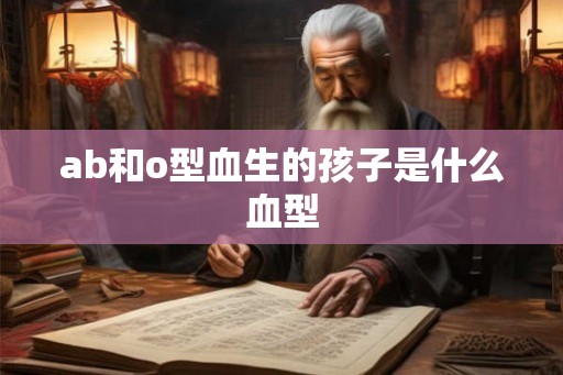 ab和o型血生的孩子是什么血型