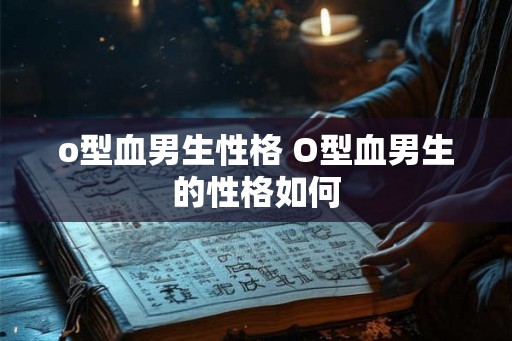 o型血男生性格 O型血男生的性格如何