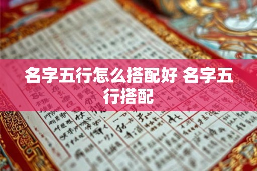 名字五行怎么搭配好 名字五行搭配