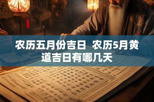 农历五月份吉日  农历5月黄道吉日有哪几天