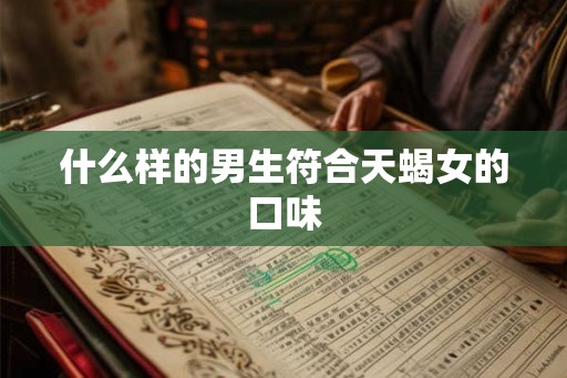 什么样的男生符合天蝎女的口味