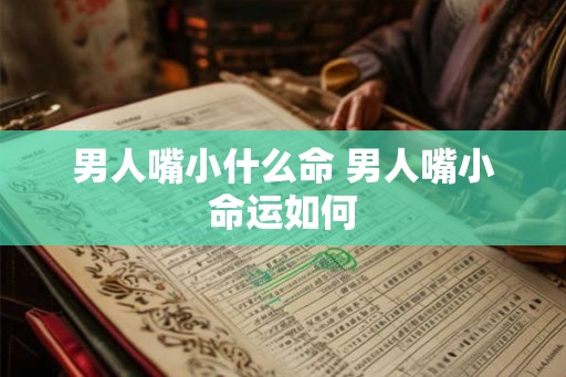 男人嘴小什么命 男人嘴小命运如何