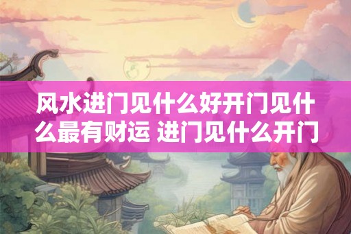 风水进门见什么好开门见什么最有财运 进门见什么开门财运最强