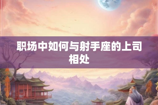 职场中如何与射手座的上司相处