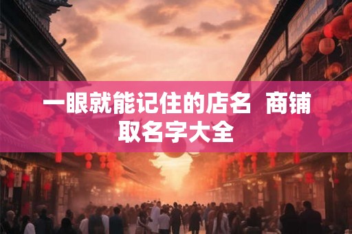 一眼就能记住的店名  商铺取名字大全