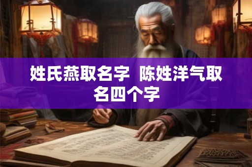 姓氏燕取名字 陈姓洋气取名四个字 姓氏燕取名字 陈姓洋气取名四个字