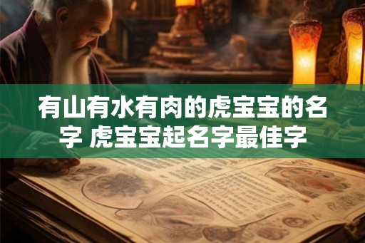 有山有水有肉的虎宝宝的名字 虎宝宝起名字最佳字