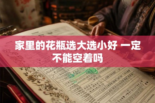 家里的花瓶选大选小好 一定不能空着吗