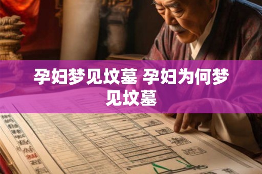 孕妇梦见坟墓 孕妇为何梦见坟墓 孕妇梦见坟墓 孕妇为何梦见坟墓