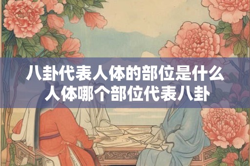 八卦代表人体的部位是什么 人体哪个部位代表八卦