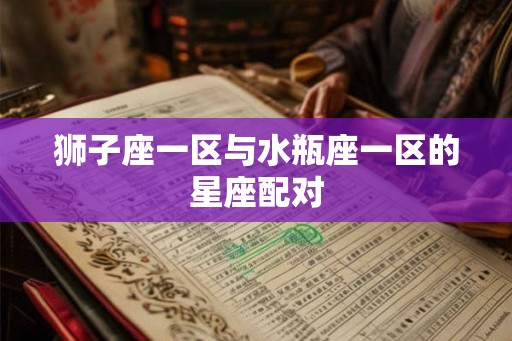 狮子座一区与水瓶座一区的星座配对