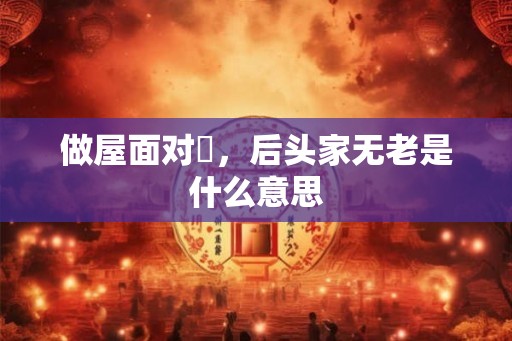 做屋面对磦，后头家无老是什么意思