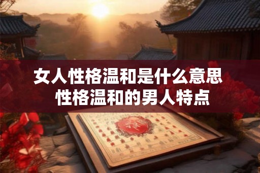 女人性格温和是什么意思  性格温和的男人特点
