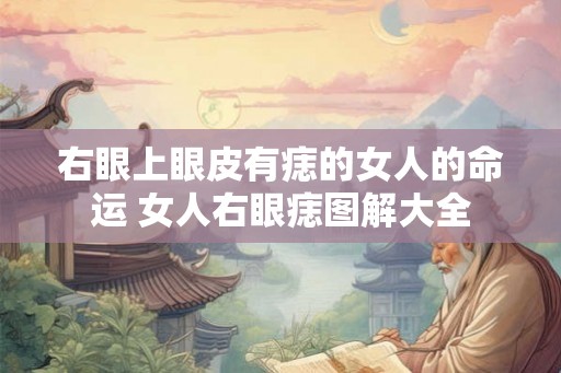 右眼上眼皮有痣的女人的命运 女人右眼痣图解大全