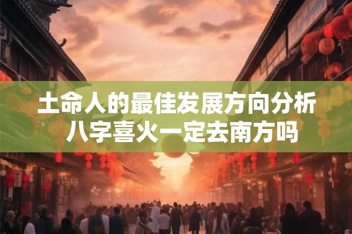 土命人的最佳发展方向分析  八字喜火一定去南方吗