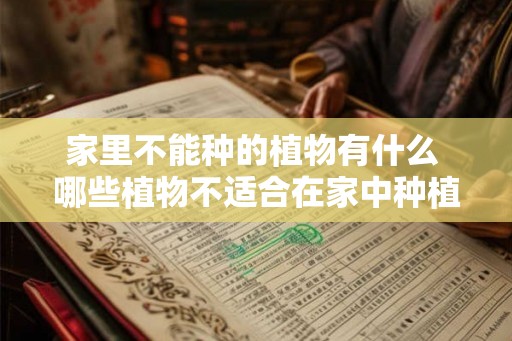 家里不能种的植物有什么 哪些植物不适合在家中种植