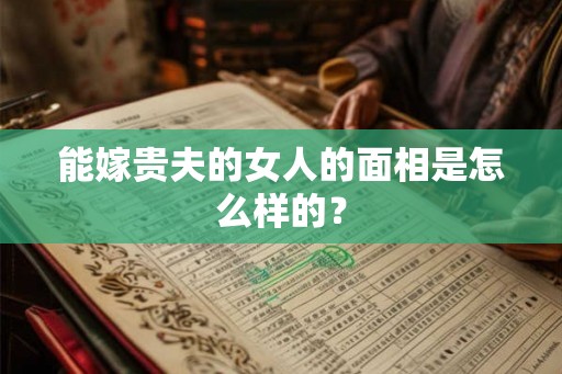 能嫁贵夫的女人的面相是怎么样的？