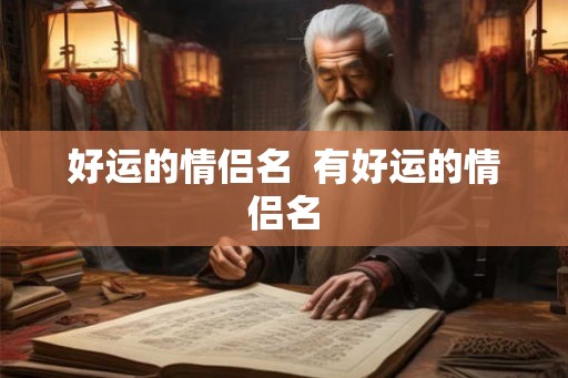 好运的情侣名 有好运的情侣名 好运的情侣名 有好运的情侣名