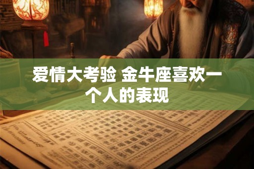 爱情大考验 金牛座喜欢一个人的表现