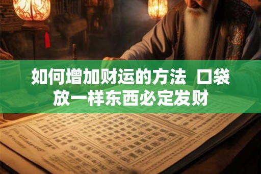 如何增加财运的方法 口袋放一样东西必定发财 如何增加财运的方法 口袋放一样东西必定发财