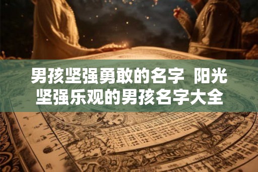 男孩坚强勇敢的名字  阳光坚强乐观的男孩名字大全