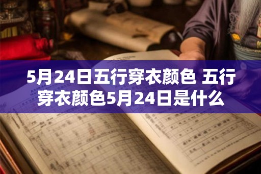 5月24日五行穿衣颜色 五行穿衣颜色5月24日是什么
