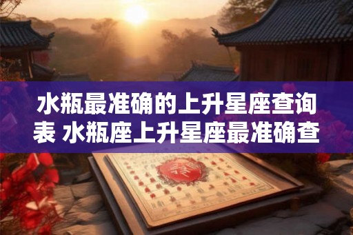 水瓶最准确的上升星座查询表 水瓶座上升星座最准确查询表