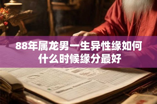 88年属龙男一生异性缘如何 什么时候缘分最好