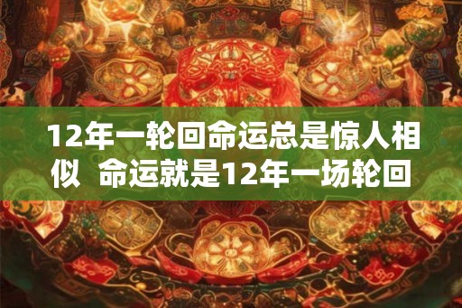 12年一轮回命运总是惊人相似  命运就是12年一场轮回